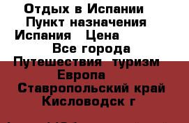 Отдых в Испании. › Пункт назначения ­ Испания › Цена ­ 9 000 - Все города Путешествия, туризм » Европа   . Ставропольский край,Кисловодск г.